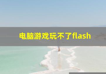 电脑游戏玩不了flash