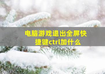 电脑游戏退出全屏快捷键ctrl加什么