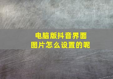 电脑版抖音界面图片怎么设置的呢