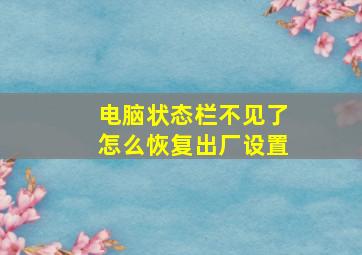 电脑状态栏不见了怎么恢复出厂设置