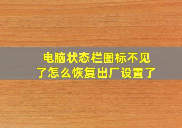 电脑状态栏图标不见了怎么恢复出厂设置了