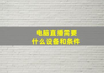 电脑直播需要什么设备和条件