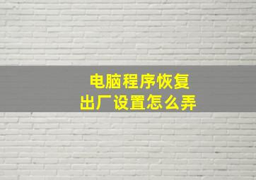 电脑程序恢复出厂设置怎么弄