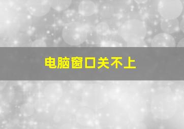 电脑窗口关不上