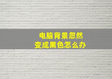 电脑背景忽然变成黑色怎么办