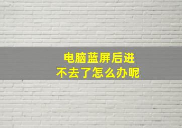 电脑蓝屏后进不去了怎么办呢