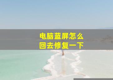 电脑蓝屏怎么回去修复一下