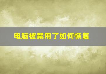 电脑被禁用了如何恢复