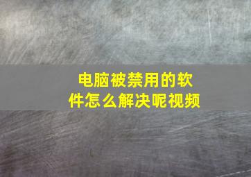 电脑被禁用的软件怎么解决呢视频