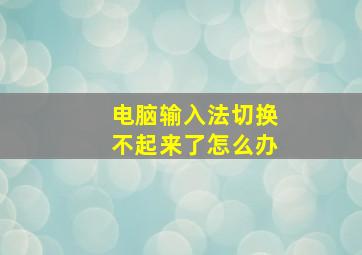 电脑输入法切换不起来了怎么办