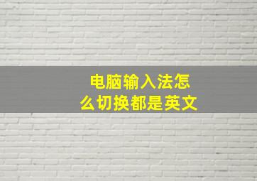 电脑输入法怎么切换都是英文