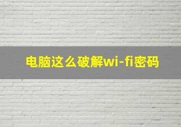 电脑这么破解wi-fi密码