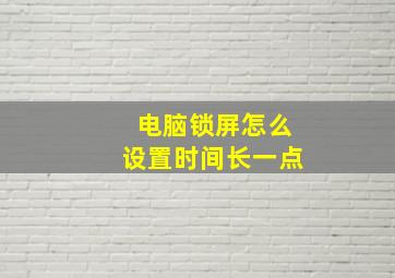 电脑锁屏怎么设置时间长一点