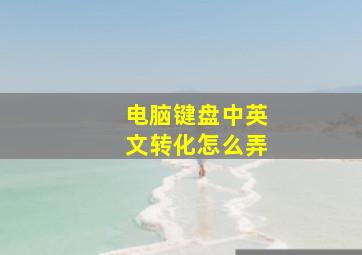 电脑键盘中英文转化怎么弄