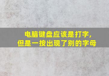 电脑键盘应该是打字,但是一按出现了别的字母