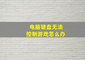 电脑键盘无法控制游戏怎么办