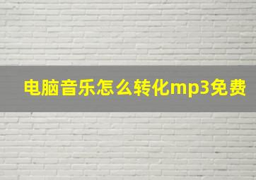 电脑音乐怎么转化mp3免费