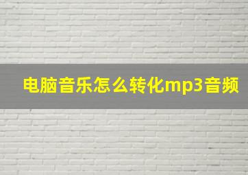 电脑音乐怎么转化mp3音频