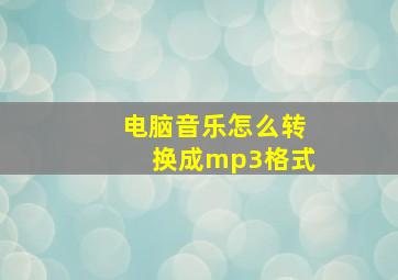 电脑音乐怎么转换成mp3格式