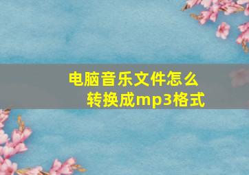 电脑音乐文件怎么转换成mp3格式