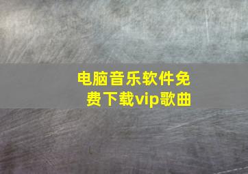 电脑音乐软件免费下载vip歌曲