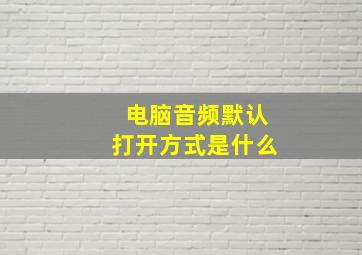 电脑音频默认打开方式是什么