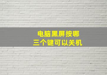 电脑黑屏按哪三个键可以关机