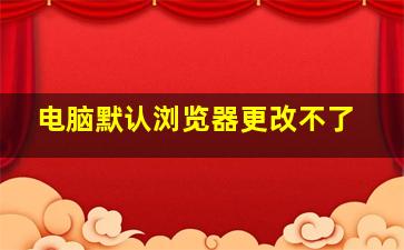 电脑默认浏览器更改不了