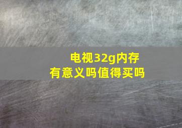 电视32g内存有意义吗值得买吗