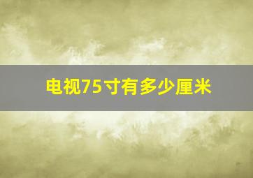 电视75寸有多少厘米