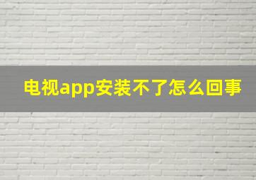 电视app安装不了怎么回事