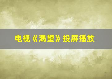 电视《渴望》投屏播放