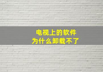 电视上的软件为什么卸载不了