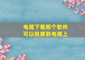 电视下载那个软件可以投屏到电视上