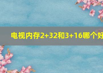 电视内存2+32和3+16哪个好