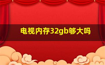 电视内存32gb够大吗