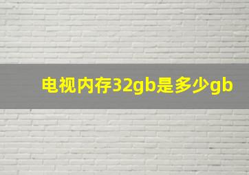 电视内存32gb是多少gb