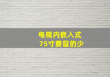 电视内嵌入式75寸要留的少