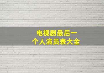 电视剧最后一个人演员表大全