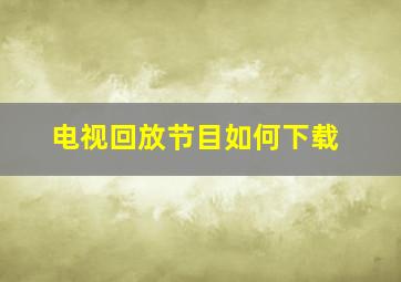 电视回放节目如何下载