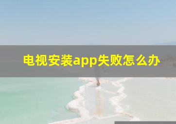 电视安装app失败怎么办