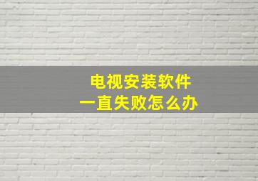 电视安装软件一直失败怎么办