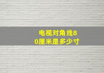 电视对角线80厘米是多少寸