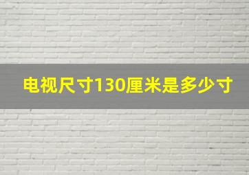 电视尺寸130厘米是多少寸