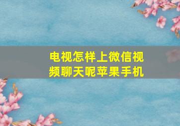 电视怎样上微信视频聊天呢苹果手机