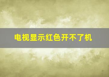 电视显示红色开不了机