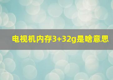 电视机内存3+32g是啥意思