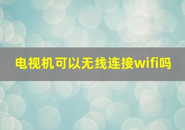 电视机可以无线连接wifi吗