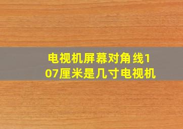 电视机屏幕对角线107厘米是几寸电视机