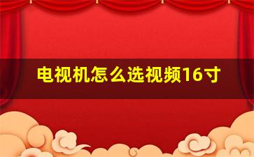 电视机怎么选视频16寸